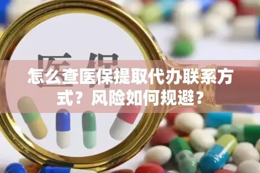 怎么查医保提取代办联系方式？风险如何规避？